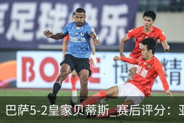 巴萨5-2皇家贝蒂斯 赛后评分：亚马尔封神 贝莱林不及格