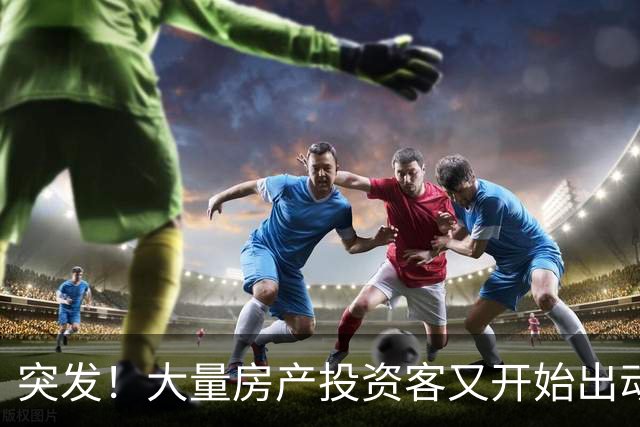 突发！大量房产投资客又开始出动了